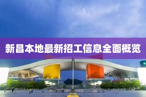 新昌本地最新招工信息全面概覽