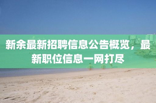 新余最新招聘信息公告概覽,最新職位信息一網打盡
