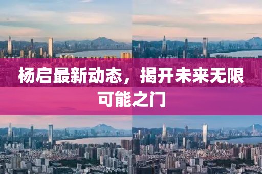 楊啟最新動(dòng)態(tài),揭開未來無(wú)限可能之門