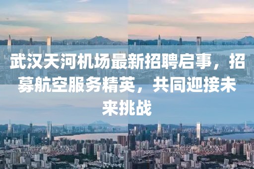 武漢天河機場最新招聘啟事，招募航空服務精英，共同迎接未來挑戰