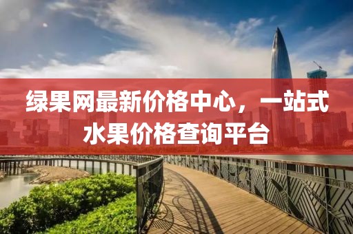 綠果網(wǎng)最新價(jià)格中心,一站式水果價(jià)格查詢(xún)平臺(tái)