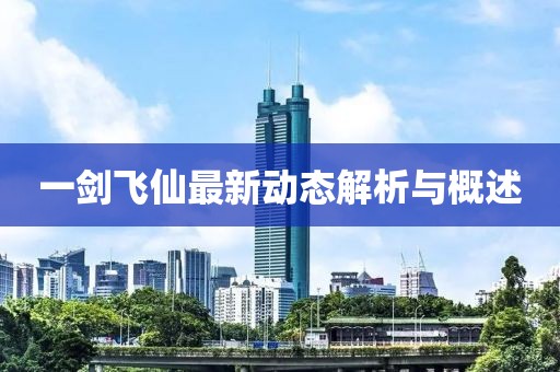 一劍飛仙最新動態解析與概述