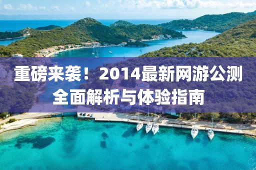 重磅來襲!2014最新網游公測全面解析與體驗指南