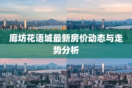 廊坊花語城最新房價動態(tài)與走勢分析