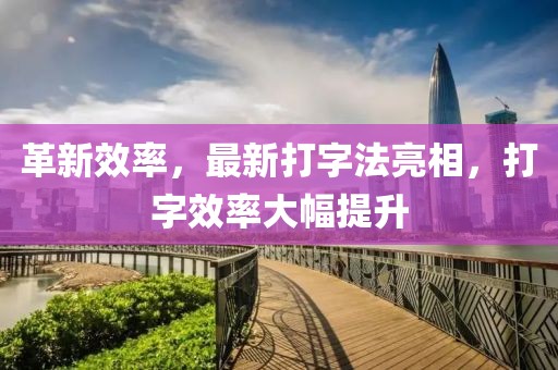 革新效率,最新打字法亮相,打字效率大幅提升