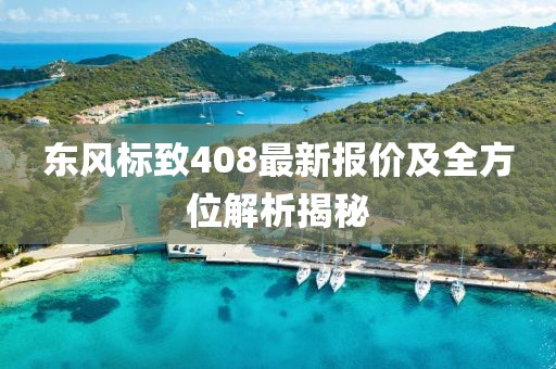 東風標致408最新報價及全方位解析揭秘