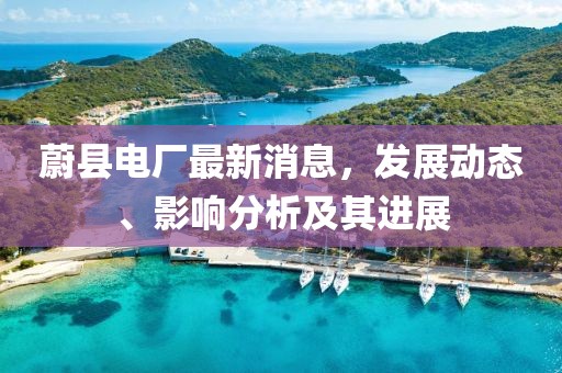 蔚縣電廠最新消息,發(fā)展動(dòng)態(tài)、影響分析及其進(jìn)展