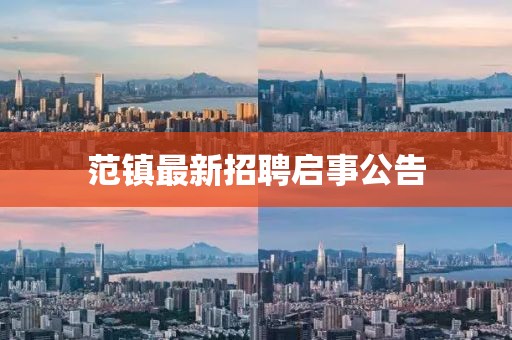 范鎮(zhèn)最新招聘啟事公告