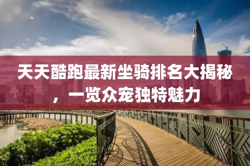 天天酷跑最新坐騎排名大揭秘，一覽眾寵獨特魅力