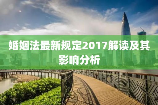 婚姻法最新規定2017解讀及其影響分析