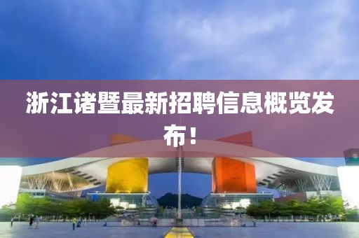 浙江諸暨最新招聘信息概覽發布!