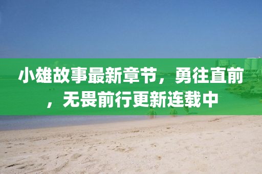 小雄故事最新章節，勇往直前，無畏前行更新連載中