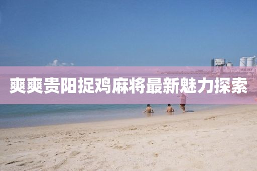 爽爽貴陽(yáng)捉雞麻將最新魅力探索