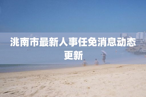 洮南市最新人事任免消息動態更新