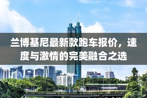 蘭博基尼最新款跑車報價,速度與激情的完美融合之選