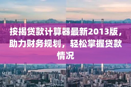 按揭貸款計算器最新2013版，助力財務規劃，輕松掌握貸款情況