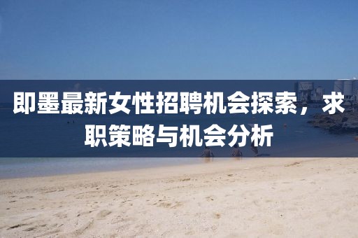 即墨最新女性招聘機會探索,求職策略與機會分析