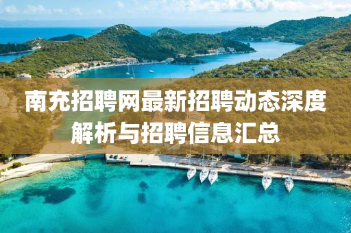 南充招聘網最新招聘動態深度解析與招聘信息匯總