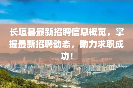 長垣縣最新招聘信息概覽，掌握最新招聘動態，助力求職成功！