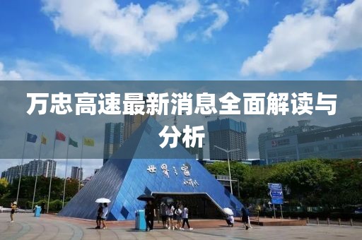 萬忠高速最新消息全面解讀與分析