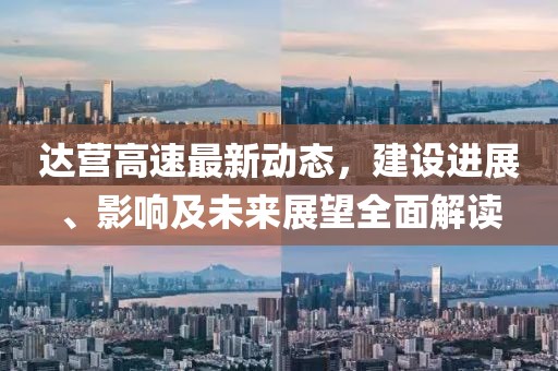 達營高速最新動態(tài),建設進展、影響及未來展望全面解讀