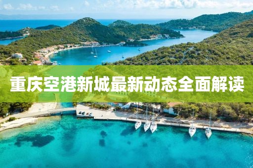 重慶空港新城最新動態(tài)全面解讀