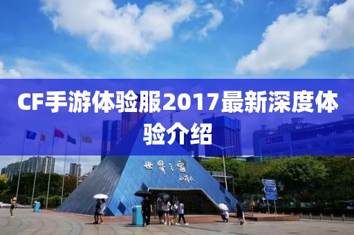 CF手游體驗服2017最新深度體驗介紹