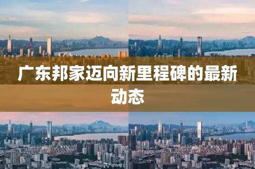 廣東邦家邁向新里程碑的最新動態