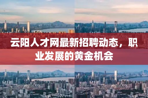 云陽人才網(wǎng)最新招聘動態(tài),職業(yè)發(fā)展的黃金機會
