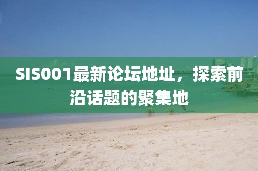 SIS001最新論壇地址，探索前沿話題的聚集地
