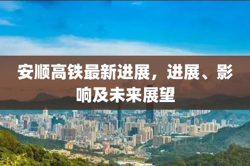 安順高鐵最新進展,進展、影響及未來展望