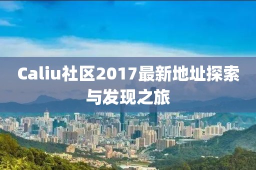 Caliu社區(qū)2017最新地址探索與發(fā)現(xiàn)之旅