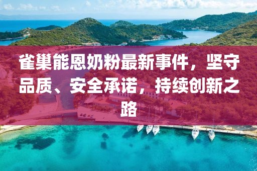雀巢能恩奶粉最新事件，堅守品質、安全承諾，持續創新之路