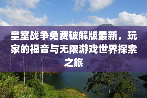 皇室戰(zhàn)爭免費(fèi)破解版最新,玩家的福音與無限游戲世界探索之旅