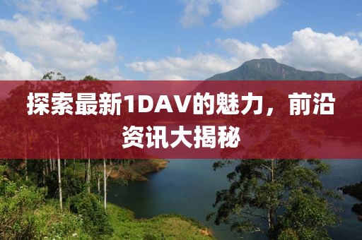 探索最新1DAV的魅力，前沿資訊大揭秘