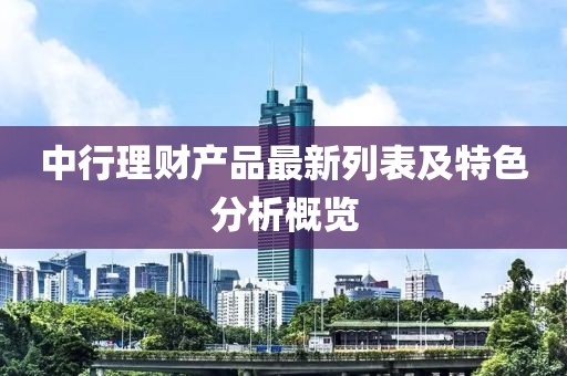 中行理財產品最新列表及特色分析概覽