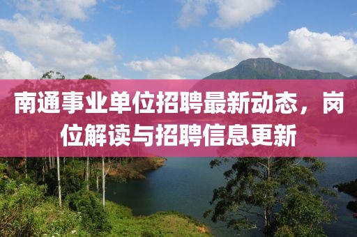 南通事業單位招聘最新動態,崗位解讀與招聘信息更新