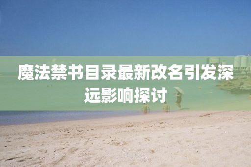 魔法禁書目錄最新改名引發(fā)深遠影響探討