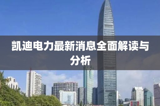 凱迪電力最新消息全面解讀與分析