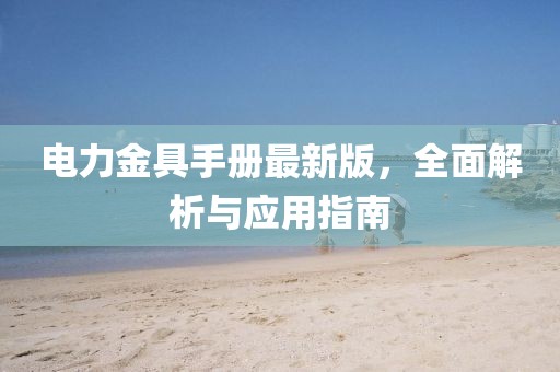 電力金具手冊最新版，全面解析與應(yīng)用指南