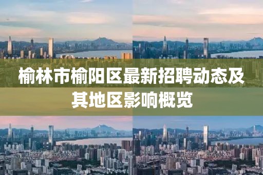榆林市榆陽區最新招聘動態及其地區影響概覽