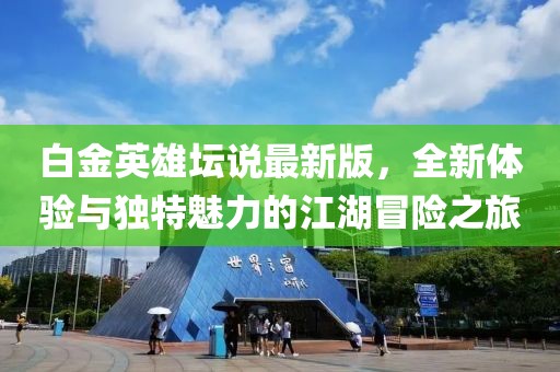 白金英雄壇說最新版,全新體驗與獨特魅力的江湖冒險之旅