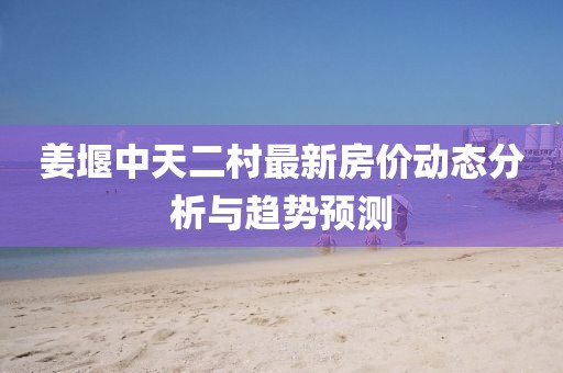 姜堰中天二村最新房?jī)r(jià)動(dòng)態(tài)分析與趨勢(shì)預(yù)測(cè)