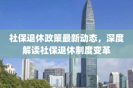 社保退休政策最新動態,深度解讀社保退休制度變革