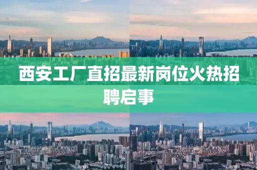西安工廠直招最新崗位火熱招聘啟事