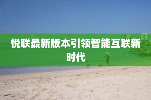 悅聯最新版本引領智能互聯新時代