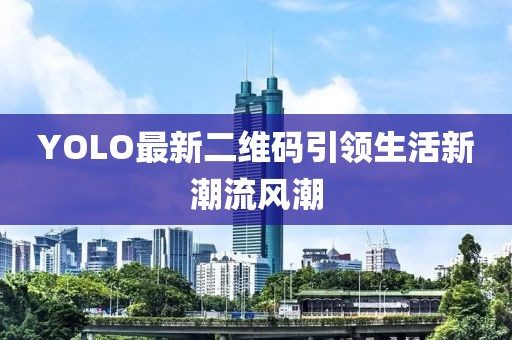 YOLO最新二維碼引領生活新潮流風潮