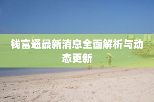 錢富通最新消息全面解析與動態更新