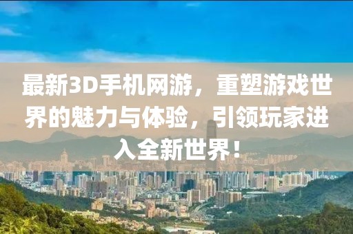 最新3D手機(jī)網(wǎng)游,重塑游戲世界的魅力與體驗(yàn),引領(lǐng)玩家進(jìn)入全新世界!
