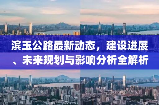 濱玉公路最新動態(tài),建設(shè)進(jìn)展、未來規(guī)劃與影響分析全解析